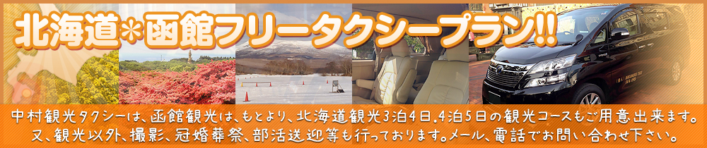 北海道＊函館フリータクシープラン!!中村観光タクシーは、函館観光は、もとより、北海道観光3泊4日.4泊5日の観光コースもご用意出来ます。又、観光以外、撮影、冠婚葬祭、部活送迎等も行っております。メール、電話でお問い合わせ下さい。
